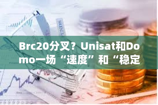 Brc20分叉？Unisat和Domo一场“速度”和“稳定性&quot;的拔河