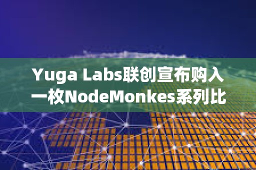 Yuga Labs联创宣布购入一枚NodeMonkes系列比特币NFT