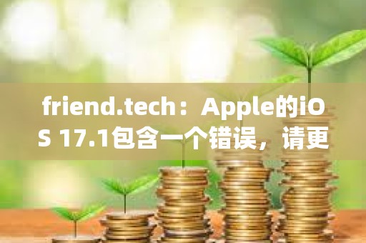 friend.tech：Apple的iOS 17.1包含一个错误，请更新至iOS 17.2以进行修复