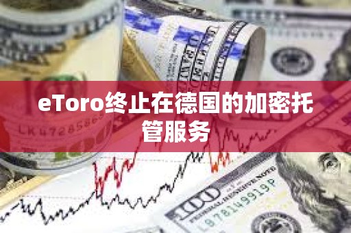 eToro终止在德国的加密托管服务