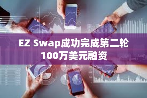 EZ Swap成功完成第二轮100万美元融资