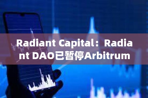 Radiant Capital：Radiant DAO已暂停Arbitrum上的借贷市场