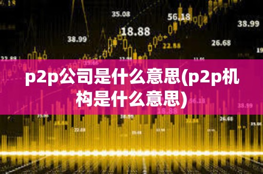 p2p公司是什么意思(p2p机构是什么意思)