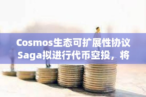 Cosmos生态可扩展性协议Saga拟进行代币空投，将公布空投资格标准