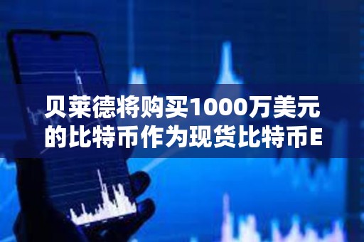 贝莱德将购买1000万美元的比特币作为现货比特币ETF启动资金