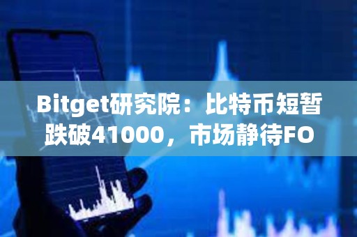 Bitget研究院：比特币短暂跌破41000，市场静待FOMC利率决议