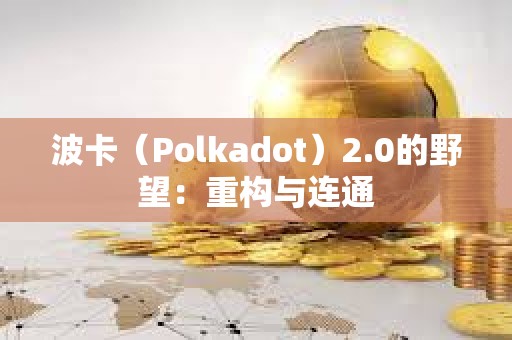 波卡（Polkadot）2.0的野望：重构与连通