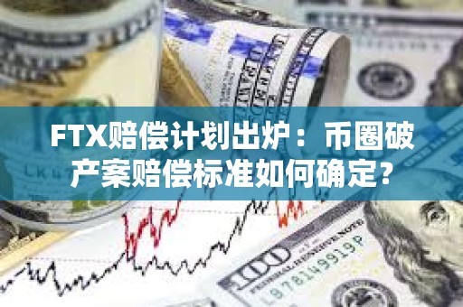 FTX赔偿计划出炉：币圈破产案赔偿标准如何确定？