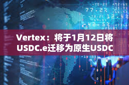 Vertex：将于1月12日将USDC.e迁移为原生USDC