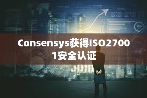 Consensys获得ISO27001安全认证