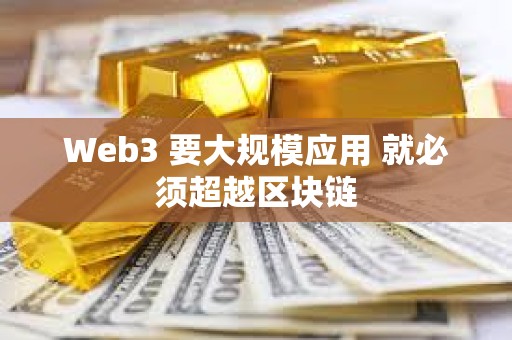 Web3 要大规模应用 就必须超越区块链