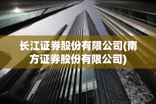 长江证券股份有限公司(南方证券股份有限公司)