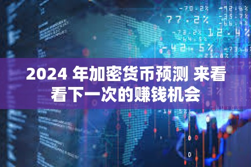 2024 年加密货币预测 来看看下一次的赚钱机会