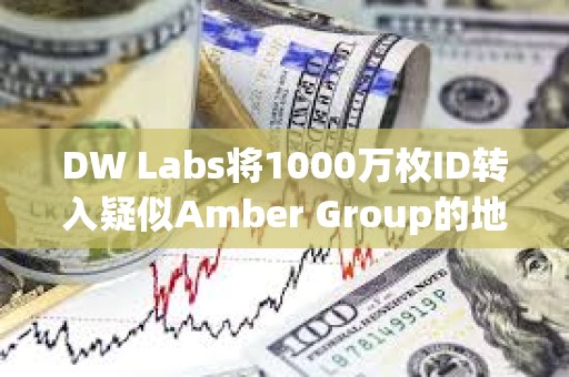 DW Labs将1000万枚ID转入疑似Amber Group的地址