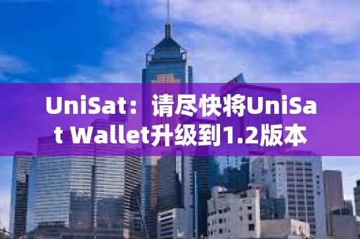 UniSat：请尽快将UniSat Wallet升级到1.2版本