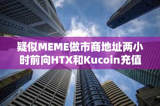 疑似MEME做市商地址两小时前向HTX和Kucoin充值600万枚MEME