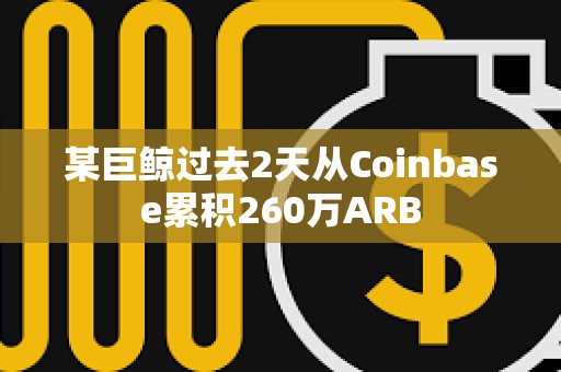 某巨鲸过去2天从Coinbase累积260万ARB