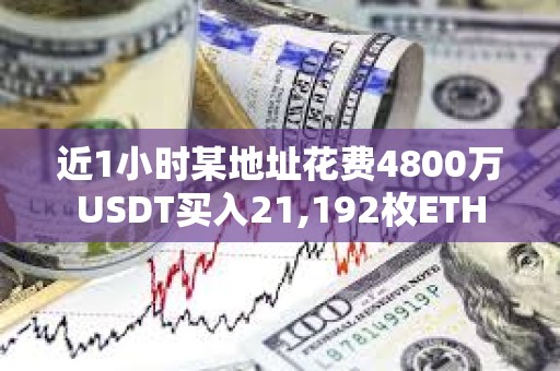 近1小时某地址花费4800万USDT买入21,192枚ETH