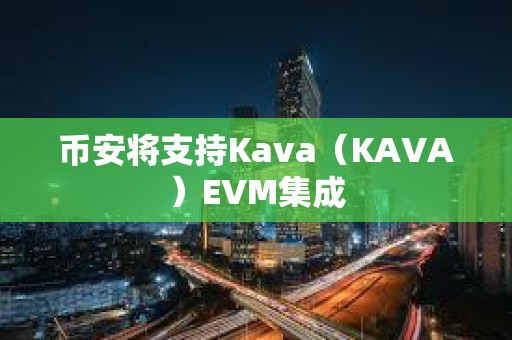 币安将支持Kava（KAVA）EVM集成