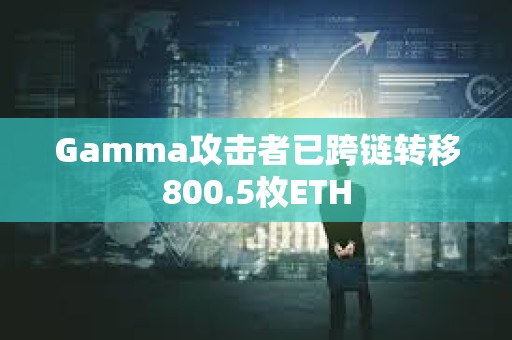 Gamma攻击者已跨链转移800.5枚ETH