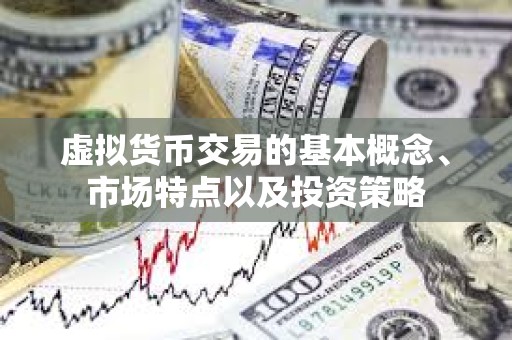 虚拟货币交易的基本概念、市场特点以及投资策略