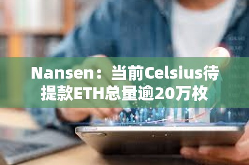 Nansen：当前Celsius待提款ETH总量逾20万枚