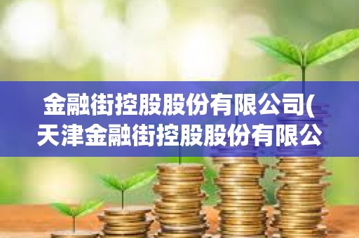 金融街控股股份有限公司(天津金融街控股股份有限公司)