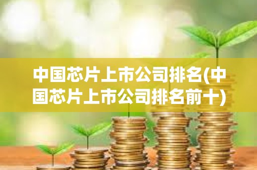 中国芯片上市公司排名(中国芯片上市公司排名前十)