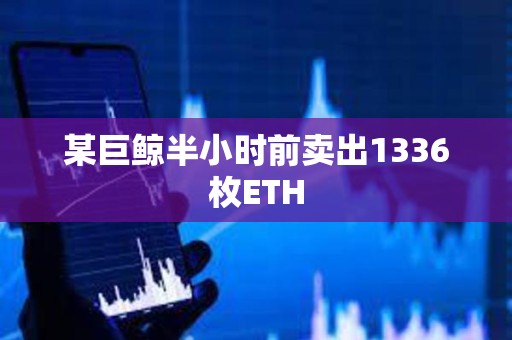 某巨鲸半小时前卖出1336枚ETH