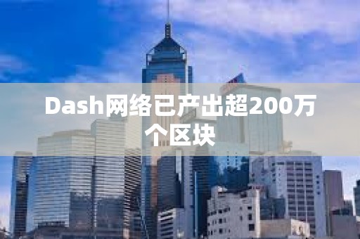 Dash网络已产出超200万个区块