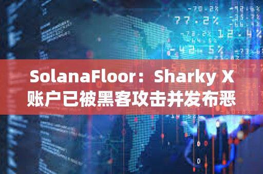 SolanaFloor：Sharky X账户已被黑客攻击并发布恶意链接