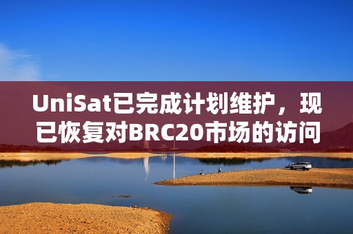 UniSat已完成计划维护，现已恢复对BRC20市场的访问