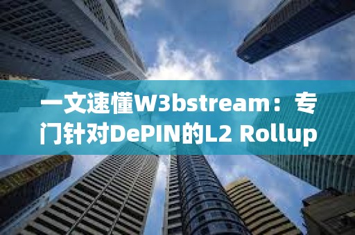 一文速懂W3bstream：专门针对DePIN的L2 Rollup