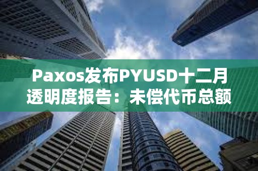 Paxos发布PYUSD十二月透明度报告：未偿代币总额逾2.64亿美元，环比增长约68.7%