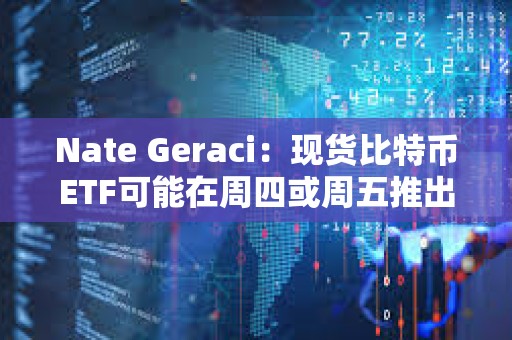 Nate Geraci：现货比特币ETF可能在周四或周五推出