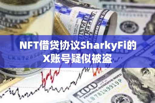 NFT借贷协议SharkyFi的X账号疑似被盗