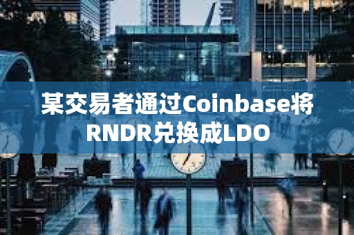 某交易者通过Coinbase将RNDR兑换成LDO