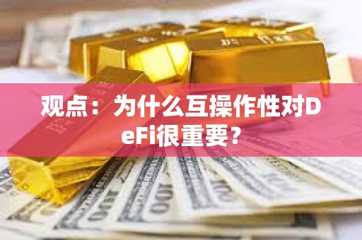 观点：为什么互操作性对DeFi很重要？