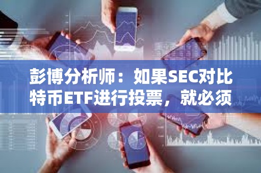 彭博分析师：如果SEC对比特币ETF进行投票，就必须公开安排一次会议