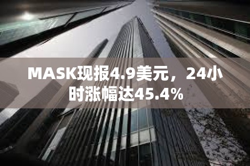 MASK现报4.9美元，24小时涨幅达45.4%