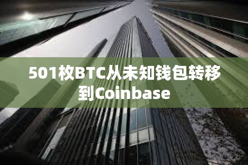 501枚BTC从未知钱包转移到Coinbase