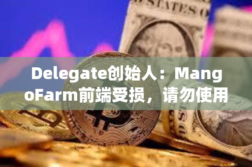 Delegate创始人：MangoFarm前端受损，请勿使用