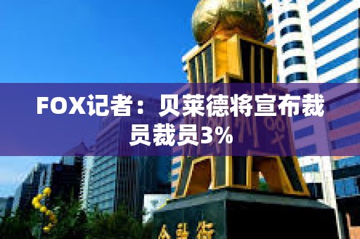 FOX记者：贝莱德将宣布裁员裁员3%