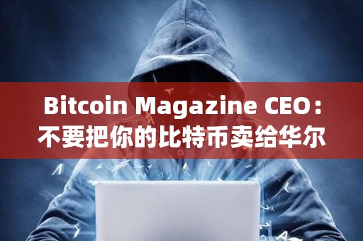 Bitcoin Magazine CEO：不要把你的比特币卖给华尔街，让他们为此付出代价