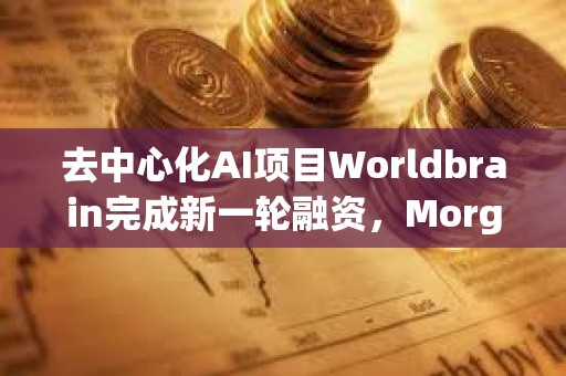 去中心化AI项目Worldbrain完成新一轮融资，Morgan Stanley参投