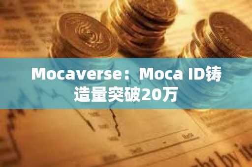 Mocaverse：Moca ID铸造量突破20万