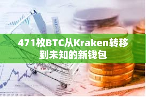 471枚BTC从Kraken转移到未知的新钱包