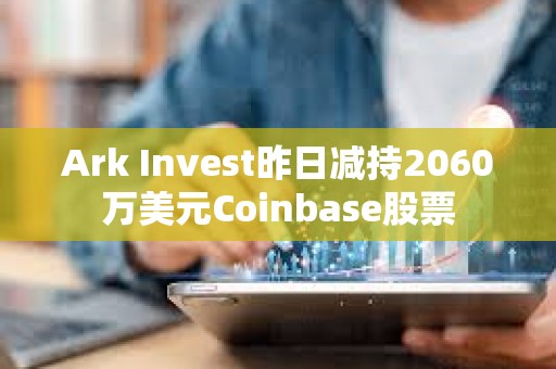 Ark Invest昨日减持2060万美元Coinbase股票