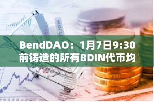 BendDAO：1月7日9:30前铸造的所有BDIN代币均已分发