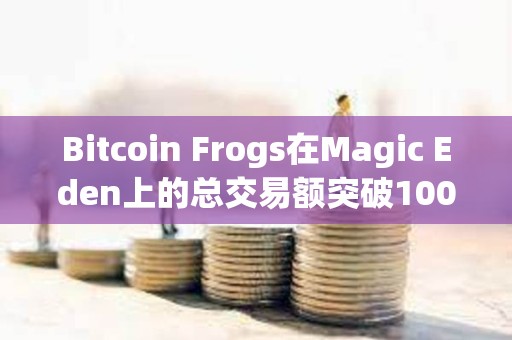 Bitcoin Frogs在Magic Eden上的总交易额突破1000枚BTC